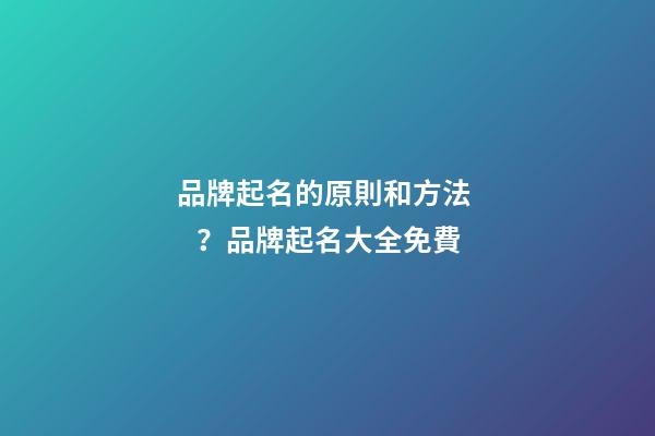 品牌起名的原則和方法？品牌起名大全免費-第1張-商標(biāo)起名-玄機派